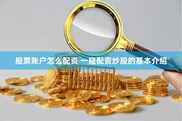 股票账户怎么配资 一窥配资炒股的基本介绍