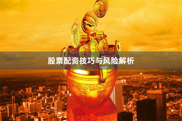 股票配资技巧与风险解析